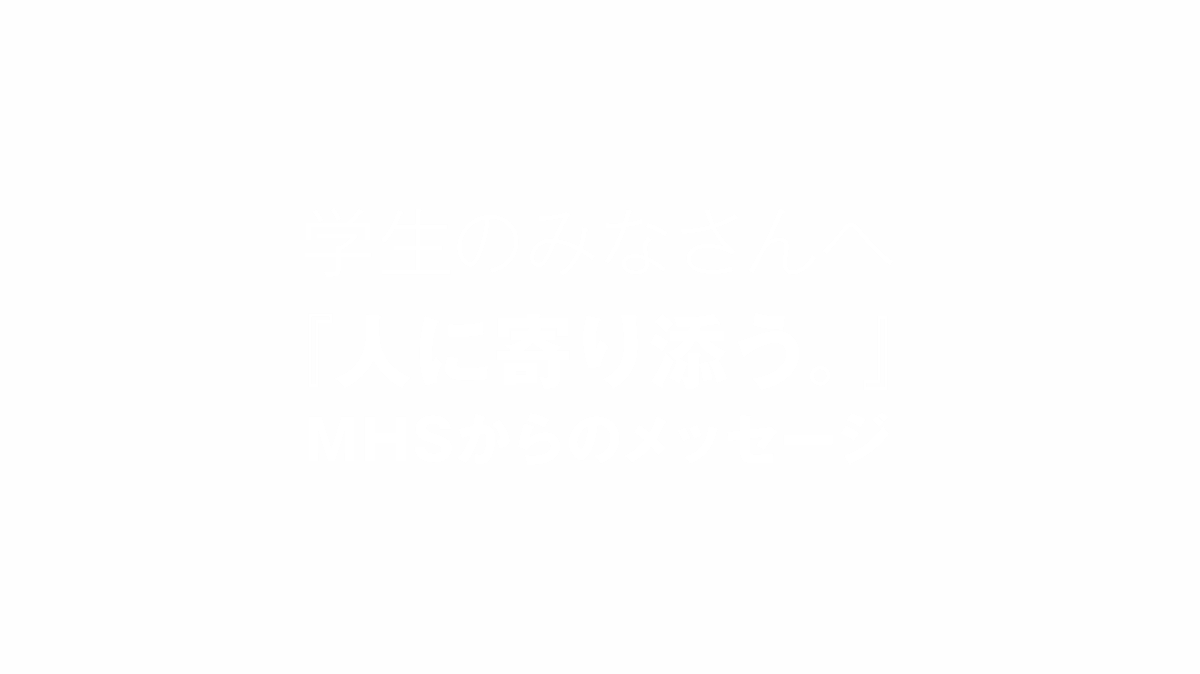 学生のみなさんへ『人に寄り添う。』MHSからのメッセージ